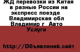 ЖД перевозки из Китая в разные России на экспресс поезде. - Владимирская обл., Владимир г. Авто » Услуги   
